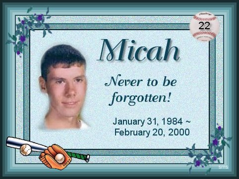 This site is dedicated to my friend Micah. He went to Heaven Feb.20, 2000. Due to heart complications.